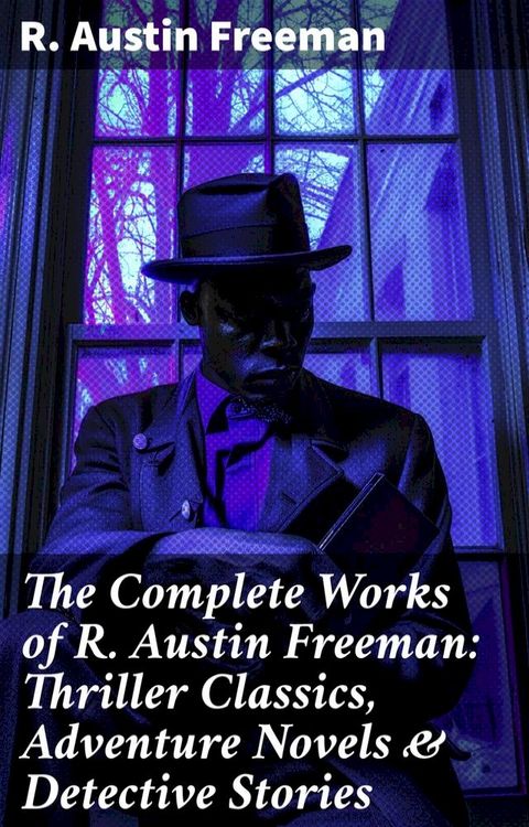 The Complete Works of R. Austin Freeman: Thriller Classics, Adventure Novels & Detective Stories(Kobo/電子書)