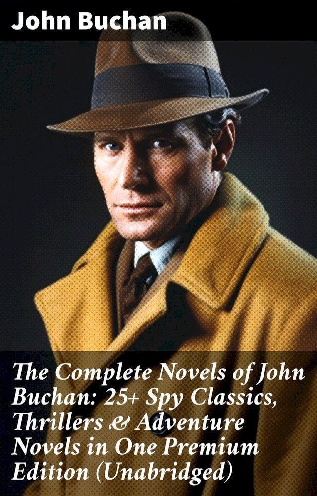  The Complete Novels of John Buchan: 25+ Spy Classics, Thrillers & Adventure Novels in One Premium Edition (Unabridged)(Kobo/電子書)