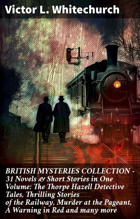 BRITISH MYSTERIES COLLECTION - 31 Novels & Short Stories in One Volume: The Thorpe Hazell Detective Tales, Thrilling Stories of the Railway, Murder at the Pageant, A Warning in Red and many more(Kobo/電子書)