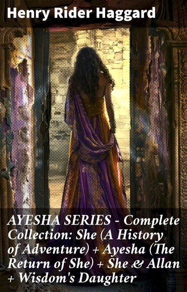  AYESHA SERIES – Complete Collection: She (A History of Adventure) + Ayesha (The Return of She) + She & Allan + Wisdom's Daughter(Kobo/電子書)