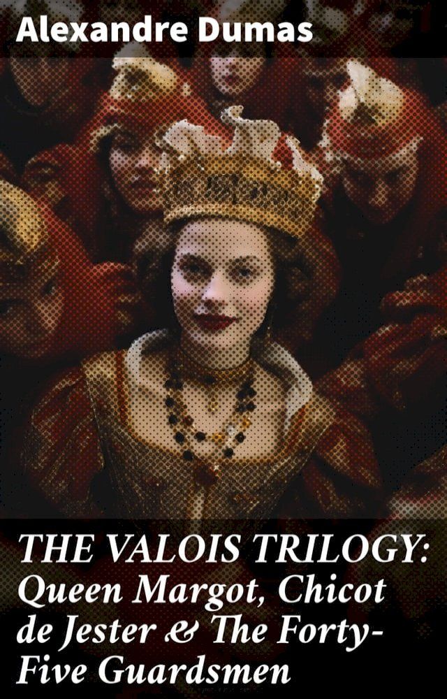  THE VALOIS TRILOGY: Queen Margot, Chicot de Jester & The Forty-Five Guardsmen(Kobo/電子書)