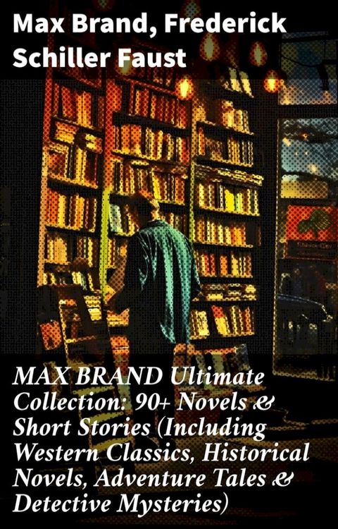 MAX BRAND Ultimate Collection: 90+ Novels & Short Stories (Including Western Classics, Historical Novels, Adventure Tales & Detective Mysteries)(Kobo/電子書)