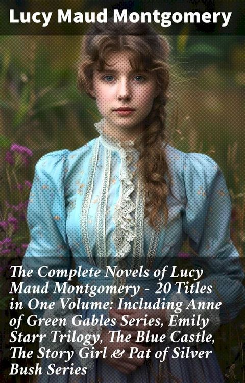 The Complete Novels of Lucy Maud Montgomery - 20 Titles in One Volume: Including Anne of Green Gables Series, Emily Starr Trilogy, The Blue Castle, The Story Girl & Pat of Silver Bush Series(Kobo/電子書)