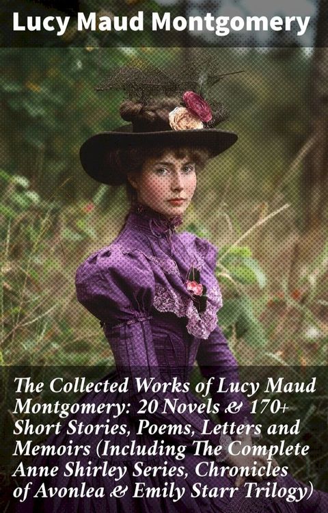 The Collected Works of Lucy Maud Montgomery: 20 Novels & 170+ Short Stories, Poems, Letters and Memoirs (Including The Complete Anne Shirley Series, Chronicles of Avonlea & Emily Starr Trilogy)(Kobo/電子書)