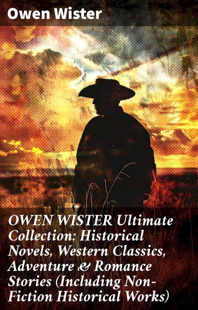  OWEN WISTER Ultimate Collection: Historical Novels, Western Classics, Adventure & Romance Stories (Including Non-Fiction Historical Works)(Kobo/電子書)