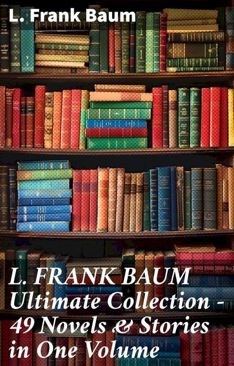 L. FRANK BAUM Ultimate Collection - 49 Novels & Stories in One Volume(Kobo/電子書)