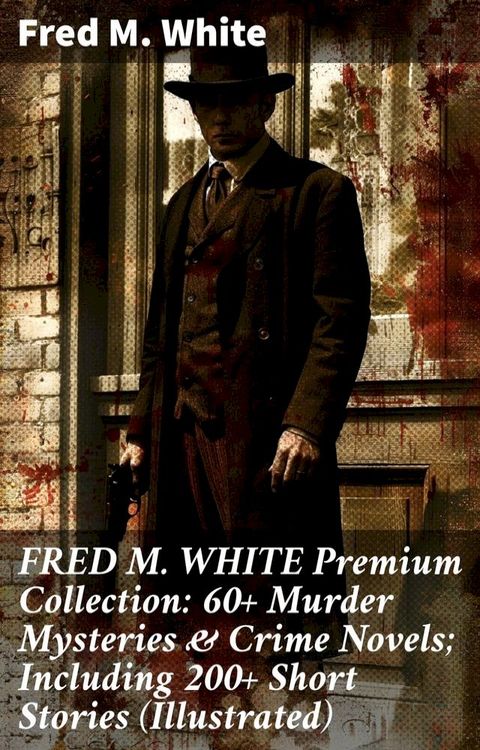 FRED M. WHITE Premium Collection: 60+ Murder Mysteries & Crime Novels; Including 200+ Short Stories (Illustrated)(Kobo/電子書)