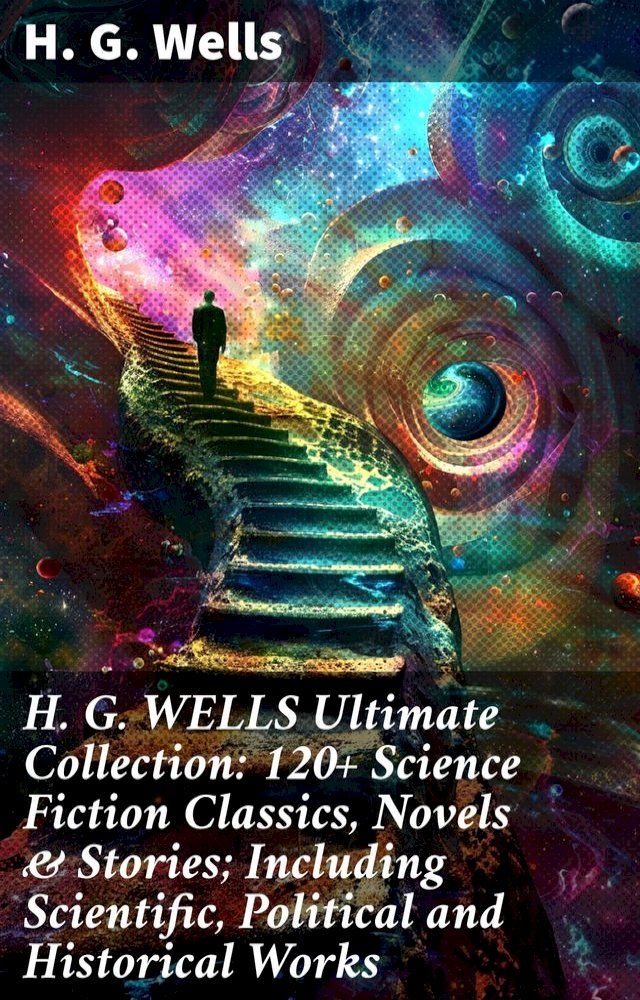  H. G. WELLS Ultimate Collection: 120+ Science Fiction Classics, Novels & Stories; Including Scientific, Political and Historical Works(Kobo/電子書)