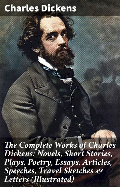 The Complete Works of Charles Dickens: Novels, Short Stories, Plays, Poetry, Essays, Articles, Speeches, Travel Sketches & Letters (Illustrated)(Kobo/電子書)