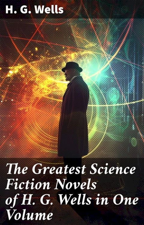 The Greatest Science Fiction Novels of H. G. Wells in One Volume(Kobo/電子書)