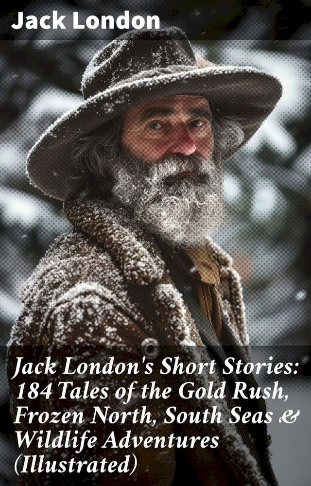  Jack London's Short Stories: 184 Tales of the Gold Rush, Frozen North, South Seas & Wildlife Adventures (Illustrated)(Kobo/電子書)