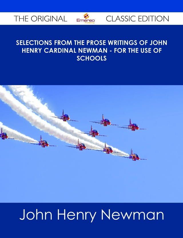  Selections from the Prose Writings of John Henry Cardinal Newman - For the Use of Schools - The Original Classic Edition(Kobo/電子書)