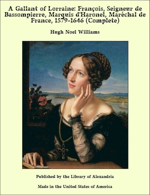 A Gallant of Lorraine: Fran&ccedil;ois, Seigneur de Bassompierre, Marquis d'Haronel, Mar&eacute;chal de France, 1579-1646 (Complete)(Kobo/電子書)