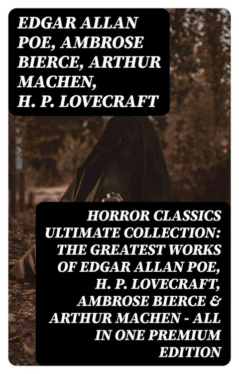 HORROR CLASSICS Ultimate Collection: The Greatest Works of Edgar Allan Poe, H. P. Lovecraft, Ambrose Bierce & Arthur Machen - All in One Premium Edition(Kobo/電子書)