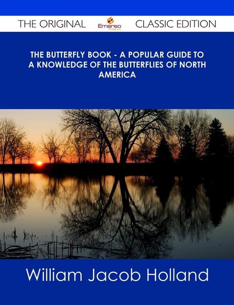 The Butterfly Book - A Popular Guide to a Knowledge of the Butterflies of North America - The Original Classic Edition(Kobo/電子書)