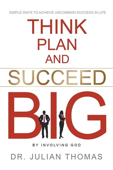 Think, Plan, and Succeed B.I.G. (By Involving God): Simple Ways to Achieve Uncommon Success in Life(Kobo/電子書)