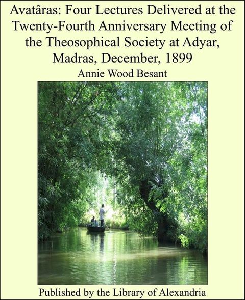 Avat&acirc;ras: Four Lectures Delivered at the Twenty-Fourth Anniversary Meeting of the Theosophical Society at Adyar, Madras, December, 1899(Kobo/電子書)