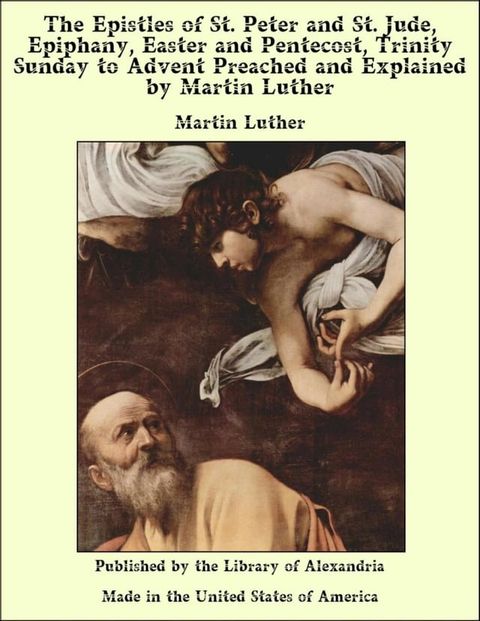 The Epistles of St. Peter and St. Jude, Epiphany, Easter and Pentecost, Trinity Sunday to Advent Preached and Explained by Martin Luther(Kobo/電子書)