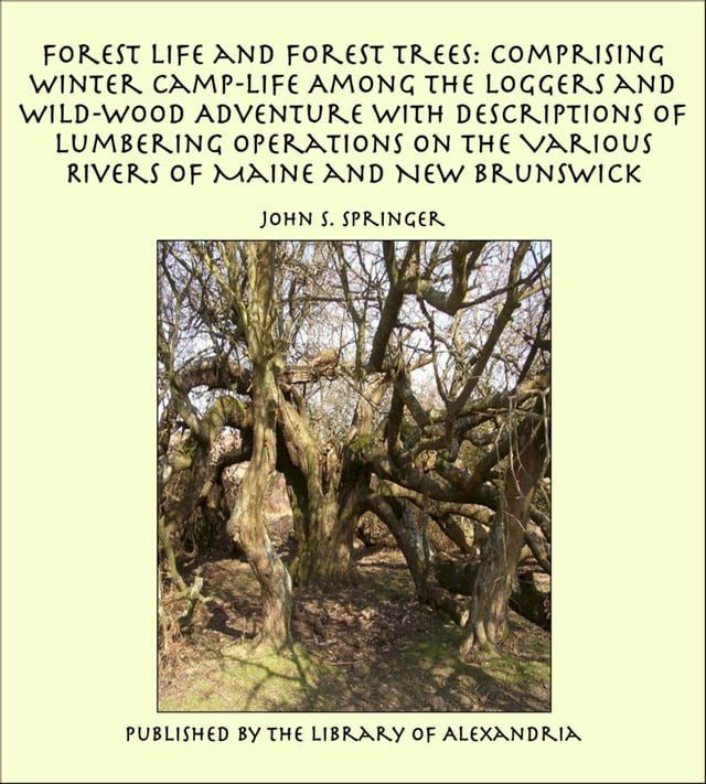  Forest Life and Forest Trees: Comprising Winter Camp-life Among the Loggers and Wild-wood Adventure with Descriptions of Lumbering Operations on the Various Rivers of Maine and New Brunswick(Kobo/電子書)