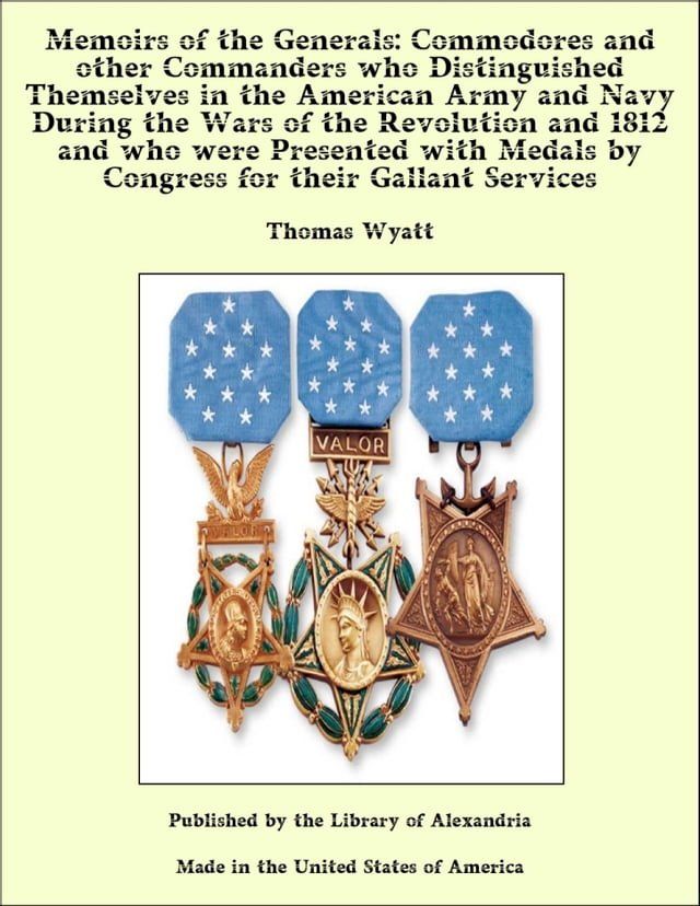  Memoirs of the Generals: Commodores and other Commanders who Distinguished Themselves in the American Army and Navy During the Wars of the Revolution and 1812 and who were Presented with Medals by Congress for their Gallant Services(Kobo/電子書)