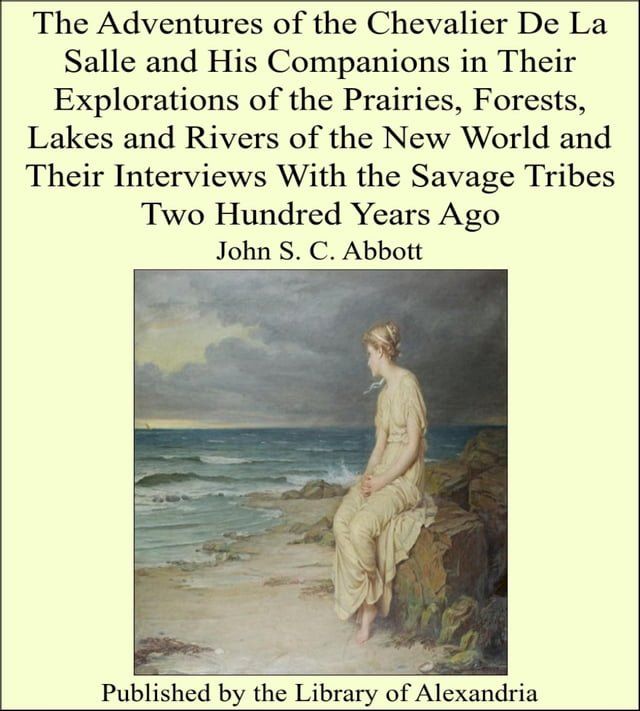  The Adventures of the Chevalier De La Salle and His Companions in Their Explorations of the Prairies, Forests, Lakes and Rivers of the New World and Their Interviews With the Savage Tribes Two Hundred Years Ago(Kobo/電子書)