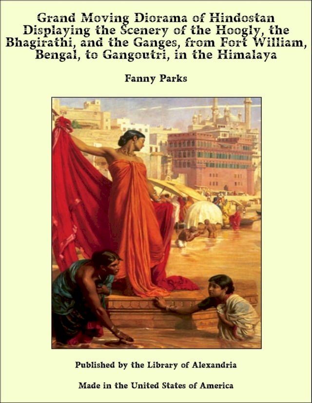  Grand Moving Diorama of Hindostan Displaying the Scenery of the Hoogly, the Bhagirathi, and the Ganges, from Fort William, Bengal, to Gangoutri, in the Himalaya(Kobo/電子書)