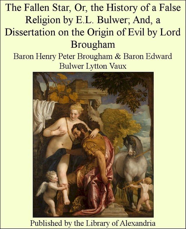  The Fallen Star, Or, The History of a False Religion by E.L. Bulwer; and, a Dissertation on The Origin of Evil by Lord Brougham(Kobo/電子書)