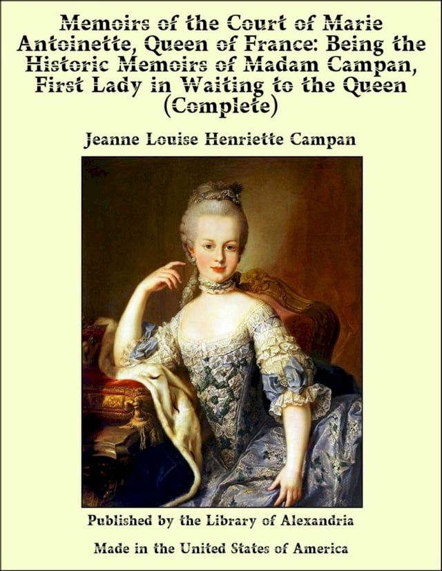  Memoirs of The Court of Marie Antoinette, Queen of France, Complete: Being The Historic Memoirs of Madam Campan, First Lady in Waiting to The Queen(Kobo/電子書)