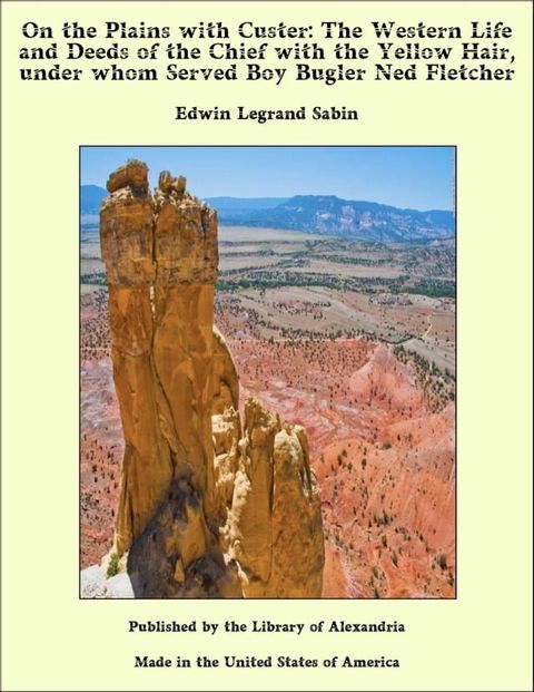 On the Plains with Custer: The Western Life and Deeds of the Chief with the Yellow Hair, under whom Served Boy Bugler Ned Fletcher(Kobo/電子書)