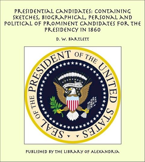 Presidential Candidates: Containing Sketches, Biographical, Personal and Political of Prominent Candidates for the Presidency in 1860(Kobo/電子書)