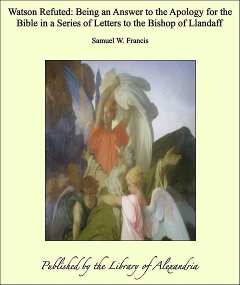 Watson Refuted: Being an Answer to the Apology for the Bible in a Series of Letters to the Bishop of Llandaff(Kobo/電子書)