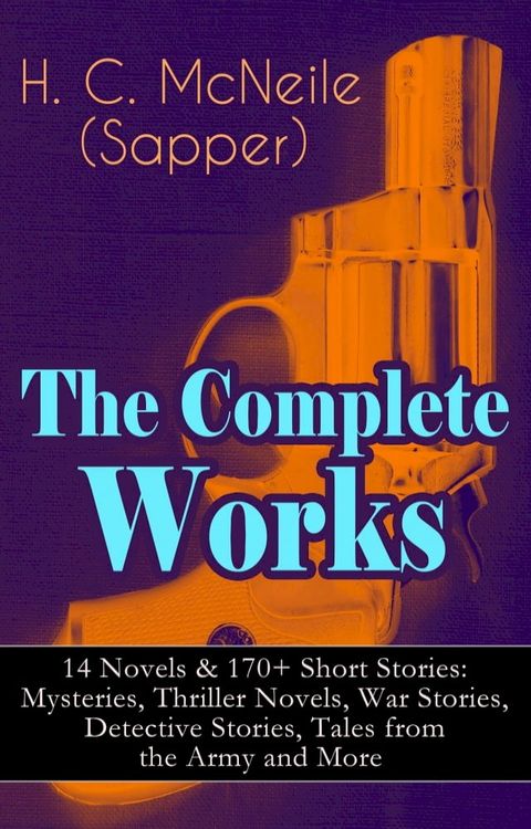 The Complete Works of H. C. McNeile (Sapper) - 14 Novels & 170+ Short Stories: Mysteries, Thriller Novels, War Stories, Detective Stories, Tales from the Army and More(Kobo/電子書)