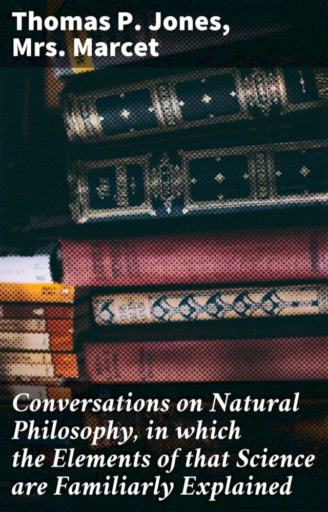  Conversations on Natural Philosophy, in which the Elements of that Science are Familiarly Explained(Kobo/電子書)