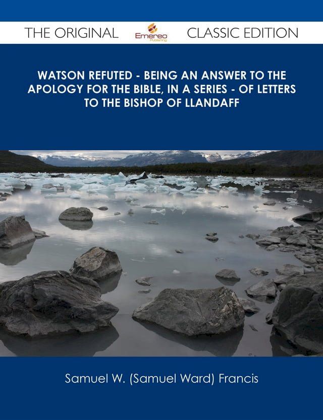  Watson Refuted - Being an Answer to The Apology for the Bible, in a Series - of Letters to the Bishop Of Llandaff - The Original Classic Edition(Kobo/電子書)