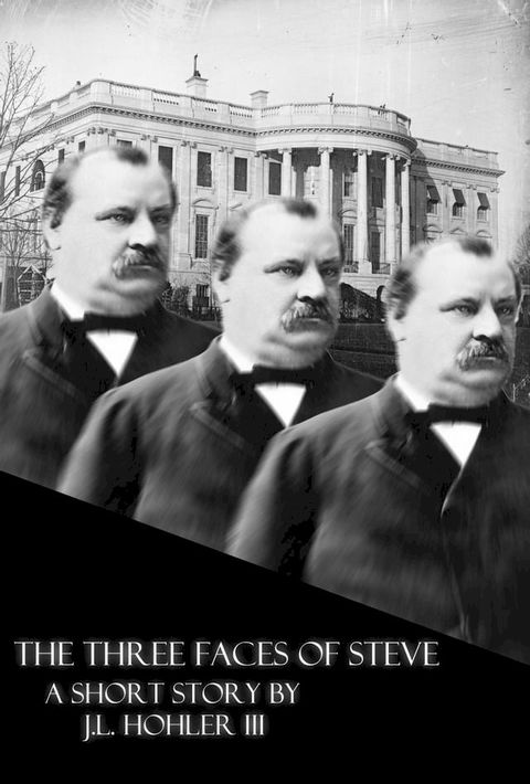 The Three Faces of Steve: Or, The 100% and Absolutely True Story and Not At All Made Up Adventures of the Life and Times of the 22nd and 24th President of the United States, Stephen Grover Cleveland(Kobo/電子書)