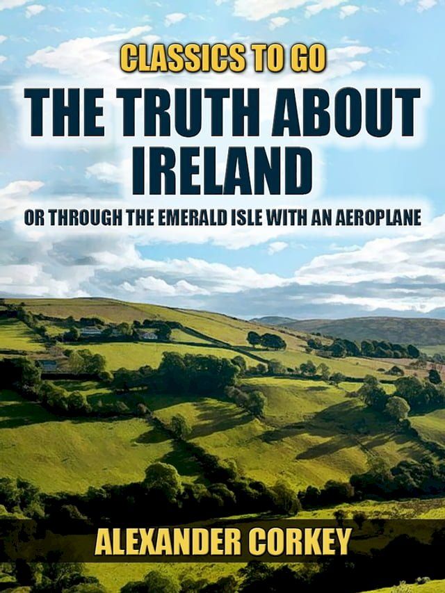  The Truth About Ireland, Or Through The Emerald Isle With An Aeroplane(Kobo/電子書)