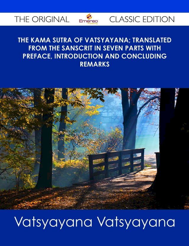  The Kama Sutra of Vatsyayana; Translated From the Sanscrit in Seven Parts With Preface, Introduction and Concluding Remarks - The Original Classic Edition(Kobo/電子書)