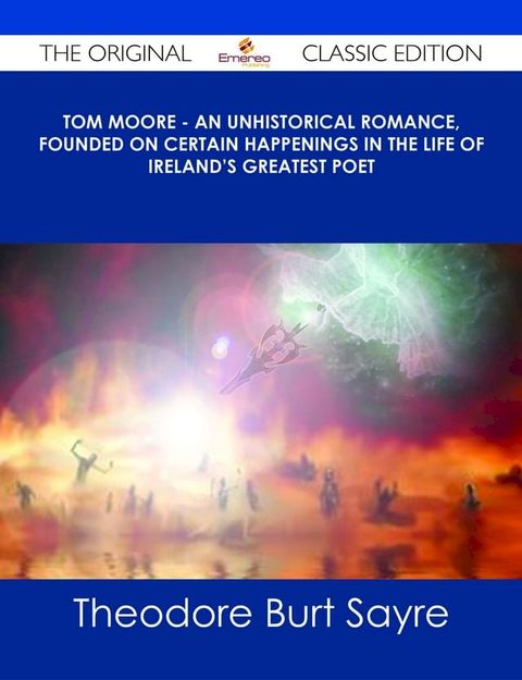 Tom Moore - An Unhistorical Romance, Founded on Certain Happenings in the Life of Ireland's Greatest Poet - The Original Classic Edition(Kobo/電子書)