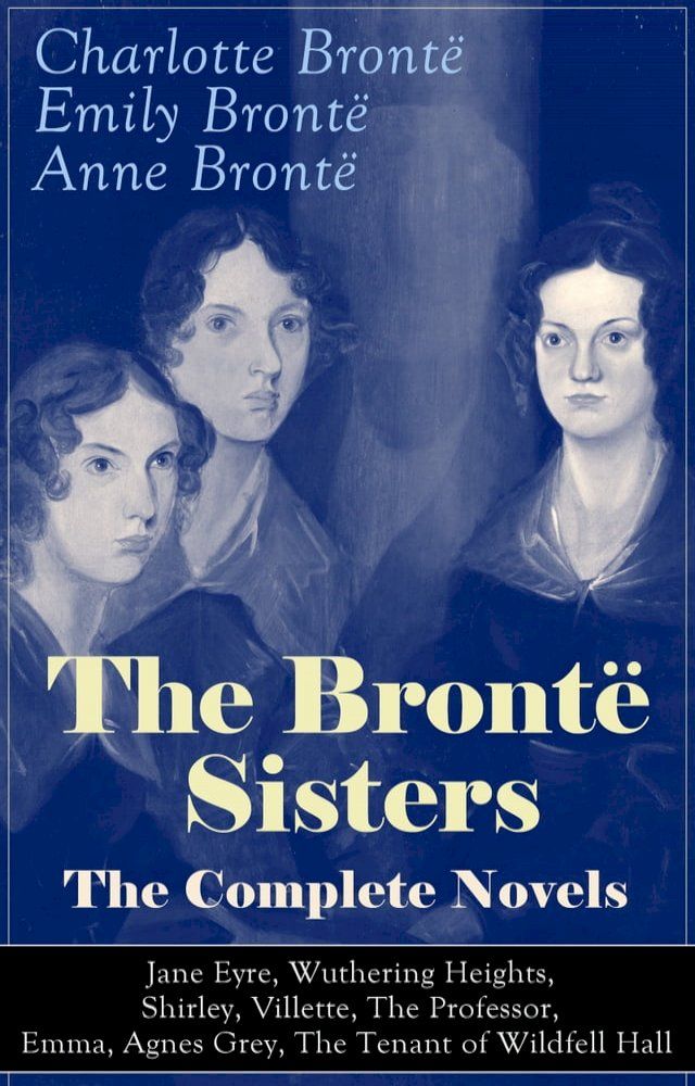  The Bront&euml; Sisters - The Complete Novels: Jane Eyre, Wuthering Heights, Shirley, Villette, The Professor, Emma, Agnes Grey, The Tenant of Wildfell Hall&nbsp;(Kobo/電子書)