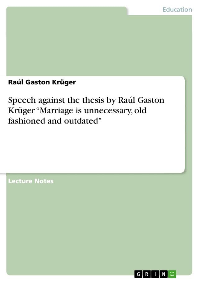  Speech against the thesis by Ra&uacute;l Gaston Kr&uuml;ger 'Marriage is unnecessary, old fashioned and outdated'(Kobo/電子書)