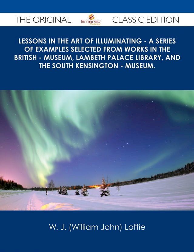  Lessons in the Art of Illuminating - A Series of Examples selected from Works in the British - Museum, Lambeth Palace Library, and the South Kensington - Museum. - The Original Classic Edition(Kobo/電子書)