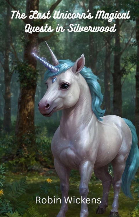 The Last Unicorn's Magical Quests in Silverwood: Whimsical Adventures for Young Readers(Kobo/電子書)