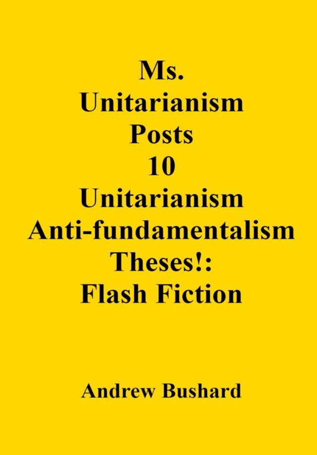  Ms. Unitarianism Posts 10 Unitarianism Anti-fundamentalism Theses!: Flash Fiction(Kobo/電子書)