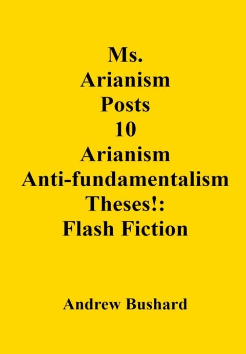 Ms. Arianism Posts 10 Arianism Anti-fundamentalism Theses: Flash Fiction(Kobo/電子書)