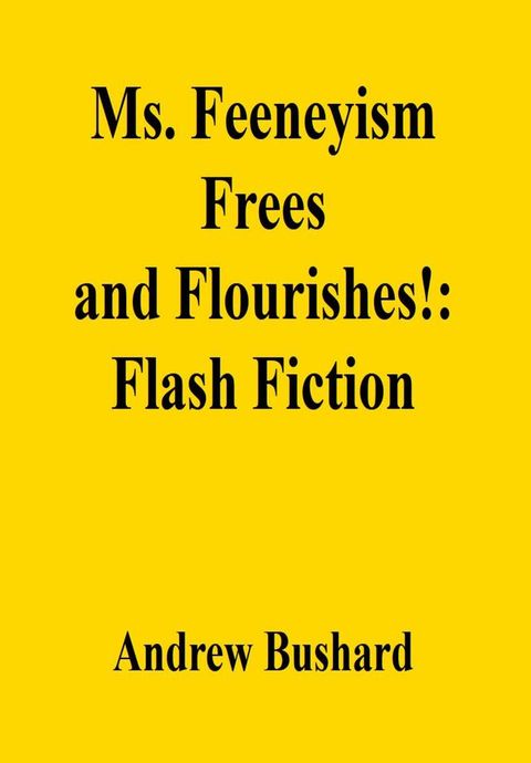 Ms. Feeneyism Frees and Flourishes!: Flash Fiction(Kobo/電子書)