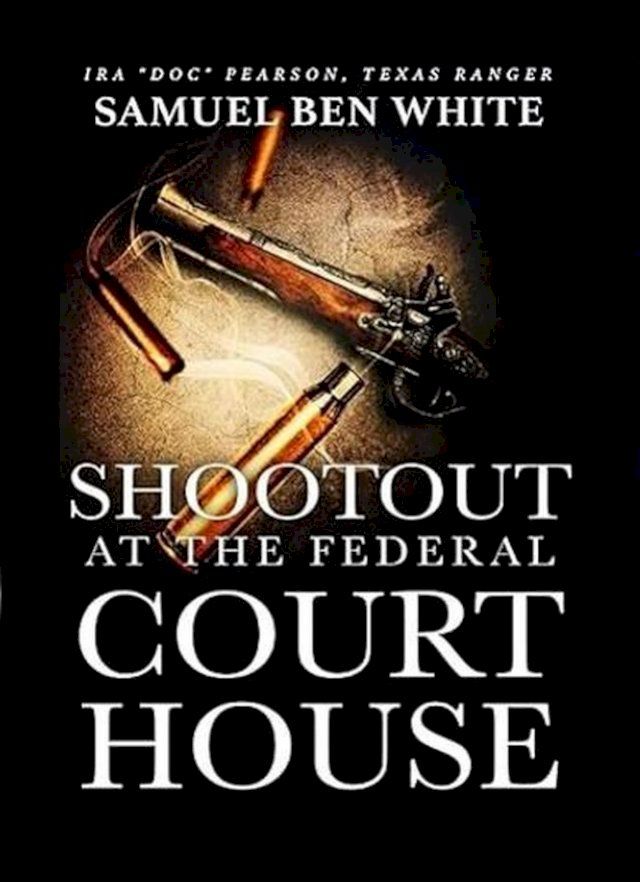  Texas Ranger Ira 'Doc' Pearson - Shootout at the Federal Courthouse(Kobo/電子書)