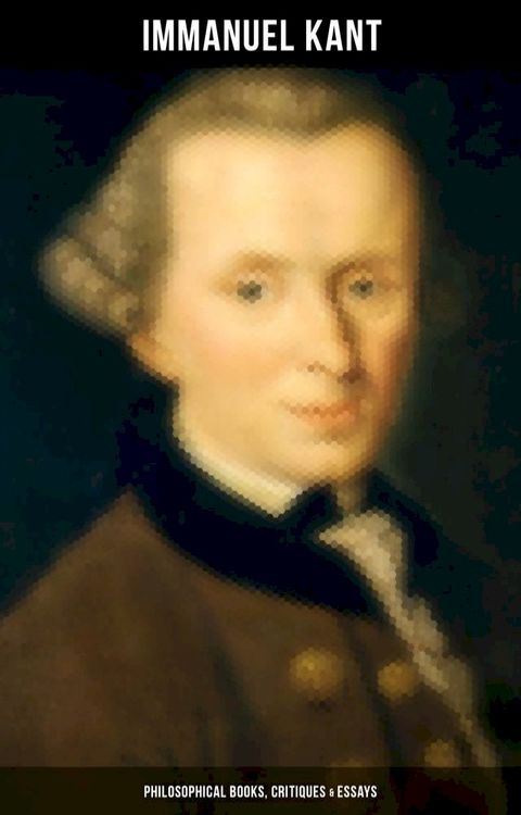 IMMANUEL KANT: Philosophical Books, Critiques & Essays(Kobo/電子書)