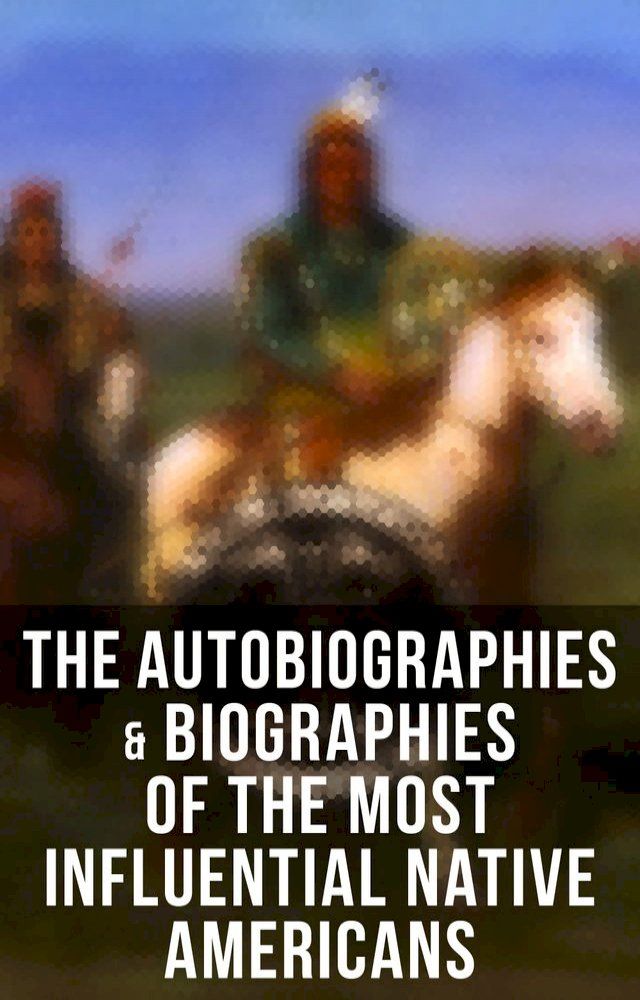  The Autobiographies & Biographies of the Most Influential Native Americans(Kobo/電子書)