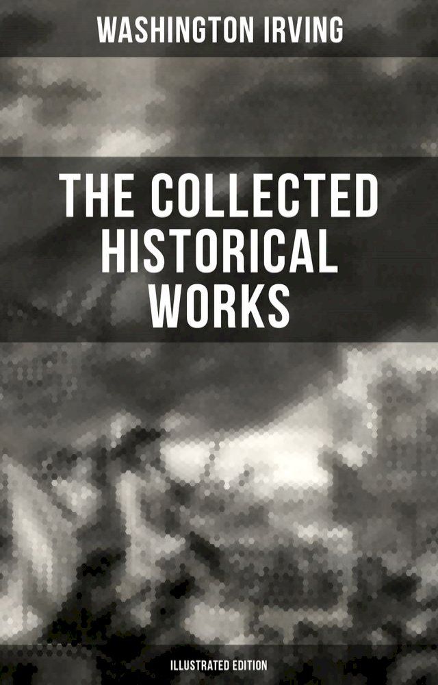  The Collected Historical Works of Washington Irving (Illustrated Edition)(Kobo/電子書)