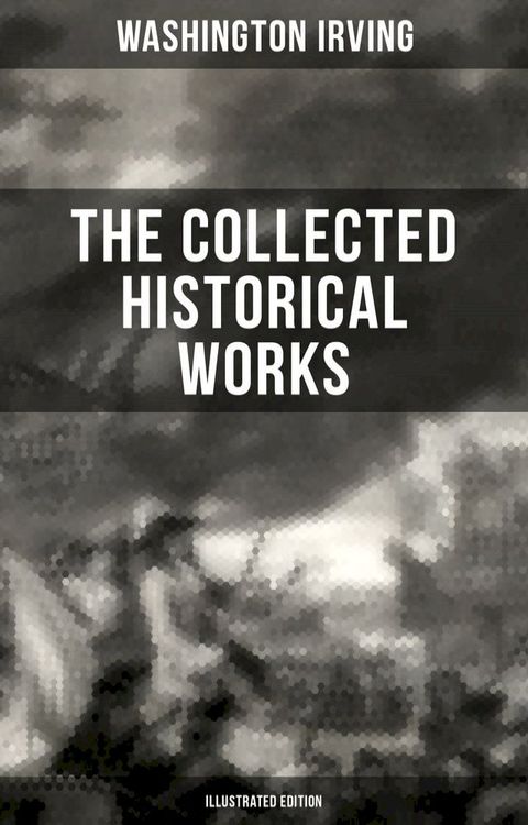 The Collected Historical Works of Washington Irving (Illustrated Edition)(Kobo/電子書)